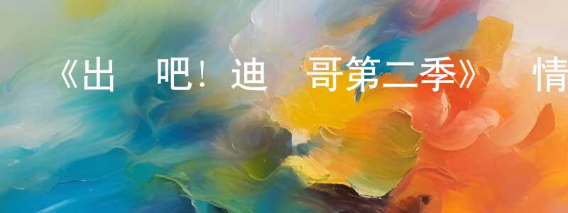 陳久兵發布《出發吧！迪亞哥第二季》詳情介紹_出發吧！迪亞哥第二季已完結在線觀看_出發吧！迪亞哥第二季迅雷下載_歐美動漫